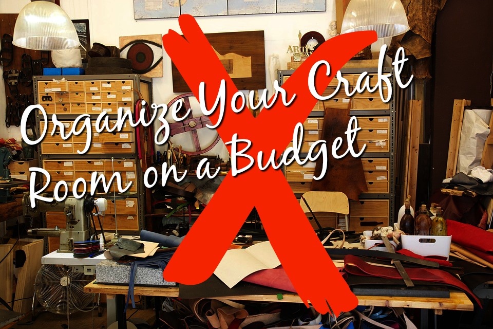 Organize Your Craft Room On A Budget